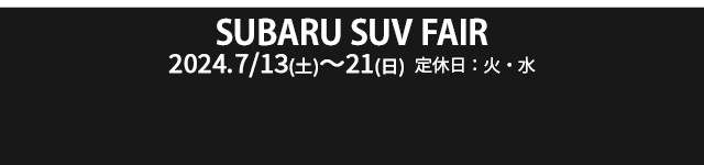 SUBARU SUV FAIR 7.13（土）〜 21（日）定休日：火・水