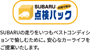 点検パック SUBARUの走りをいつもベストコンディションで愉しむために。安心なカーライフをご提案いたします。