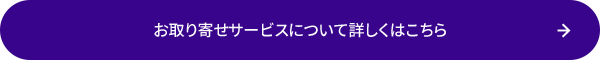 お取り寄せサービスについて詳しくはこちら