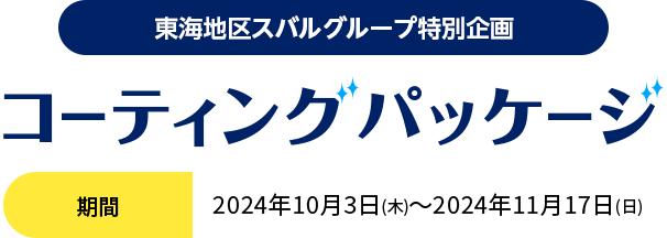 東海地区スバルグループ特別企画 コーティングパッケージ 2024年10月3日(木)～2024年11月17日(日)