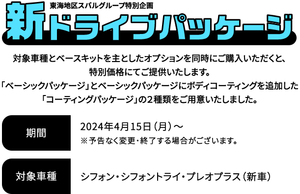 新ドライブパッケージ 対象車種とベースキットを主としたオプションを同時にご購入いただくと、特別価格にてご提供いたします。「ベーシックパッケージ」とベーシックパッケージにボディコーティングを追加した「コーティングパッケージ」の２種類をご用意いたしました。2024年4月15日（月）～※予告なく変更・終了する場合がございます。