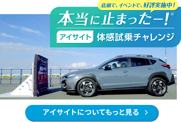 アイサイトについてもっと見る 店頭で、イベントで、好評実施中！本当にぶつからない！？アイサイト体感試乗チャレンジ