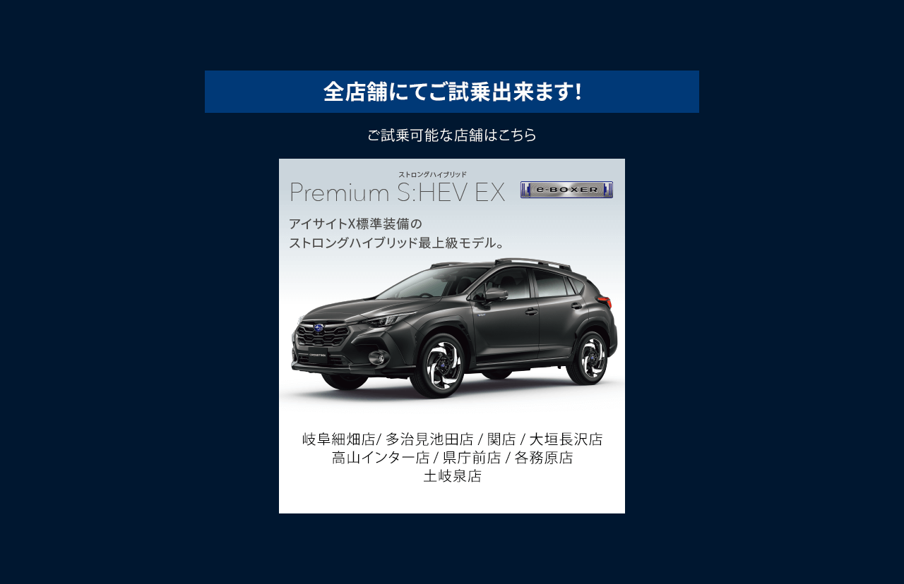 全店舗にてご試乗出来ます！ご試乗可能な店舗はこちら Premium S:HEV EX 岐阜細畑店/ 多治見池田店 / 関店 / 大垣長沢店 / 高山インター店 / 県庁前店 / 各務原店 / 土岐泉店