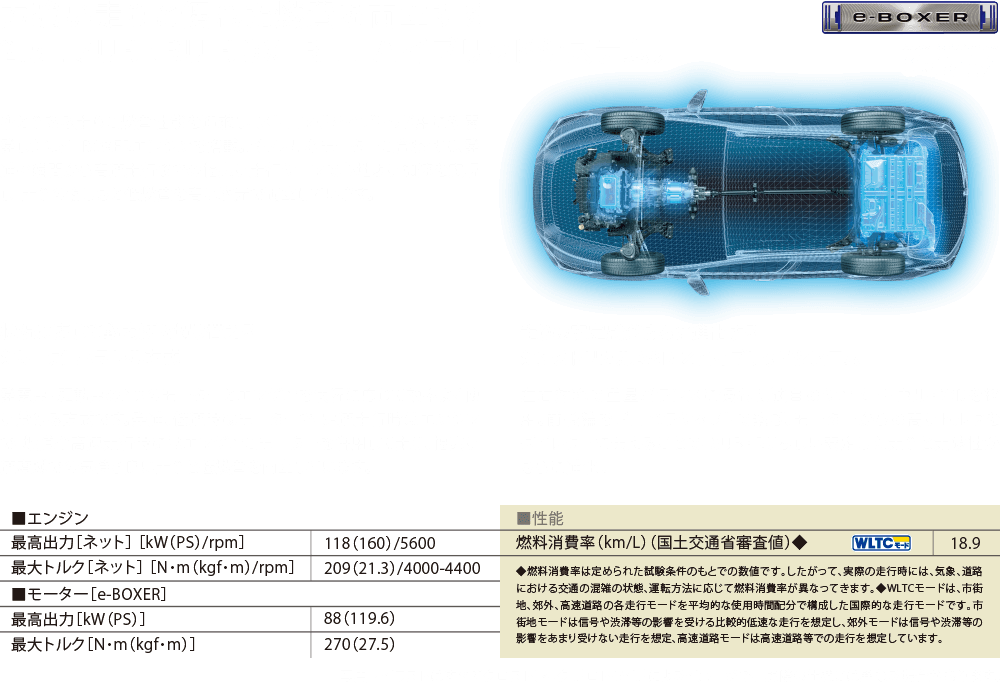 力強い走りと優れた燃費を両立する2.5L SUBARU BOXER × ハイブリッドシステム。ゆとりある走りと燃費性能を追求し、ストロングハイブリッド用に新開発した2.5L BOXERエンジンを搭載。パワフルなモーターと合わせて、発進の瞬間から高速走行までの幅広い走行シーンで心地よい加速を実現し、走りの愉しさと低燃費を高い次元で両立しています。状況に応じて動力源を切り替えるシリーズ・パラレル方式：発電用・駆動用の2つのモーターとエンジンを状況に応じて効率よく使い分ける方式です。発進、低速時はモーターで、定速走行時はエンジンで、坂道や高速走行時にはエンジンとモーターを併用して走り、幅広い速度域での気持ち良い走りと低燃費を両立しています。走りの安定感がさらに進化するシンメトリカルAWD ×ハイブリッドシステム：左右対称で重量バランスに優れた独自のシンメトリカルAWDを採用。前後輪をプロペラシャフトで繋ぎ、モーターからの高いトルクをダイレクトに伝えることで、SUBARUらしい安定した走りと走破性がさらに進化。